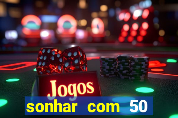 sonhar com 50 reais jogo do bicho